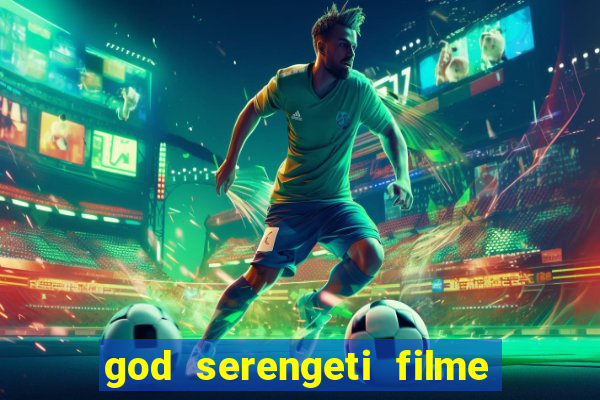 god serengeti filme completo dublado online