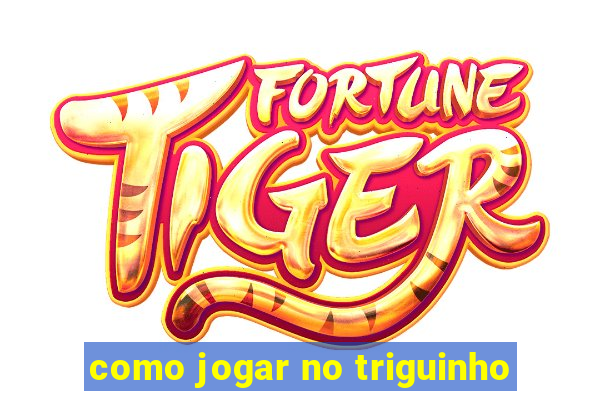 como jogar no triguinho