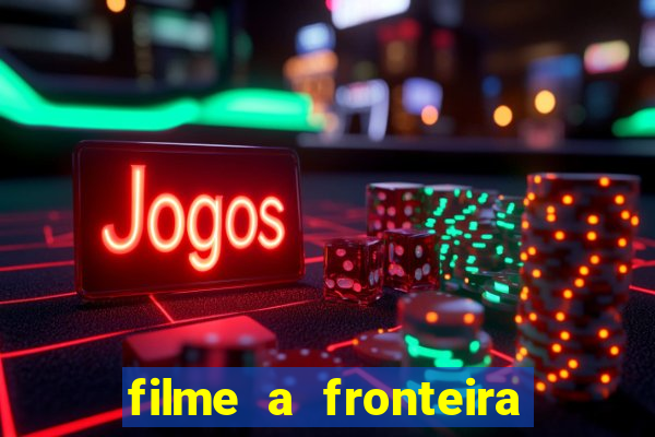 filme a fronteira 2007 completo dublado