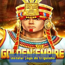 instalar jogo do triguinho