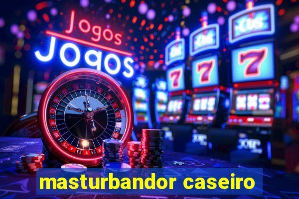 masturbandor caseiro