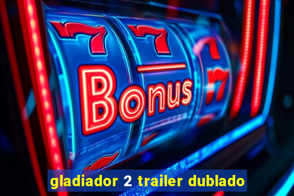 gladiador 2 trailer dublado