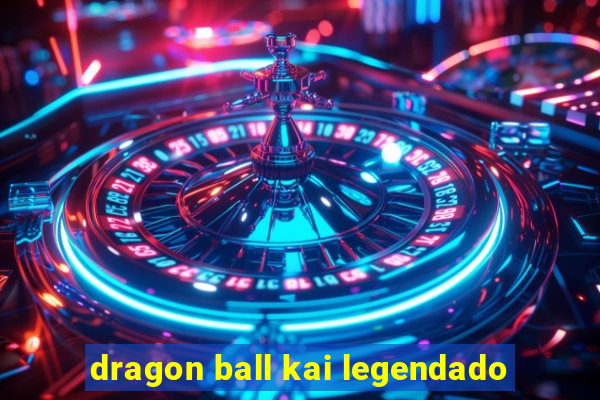 dragon ball kai legendado