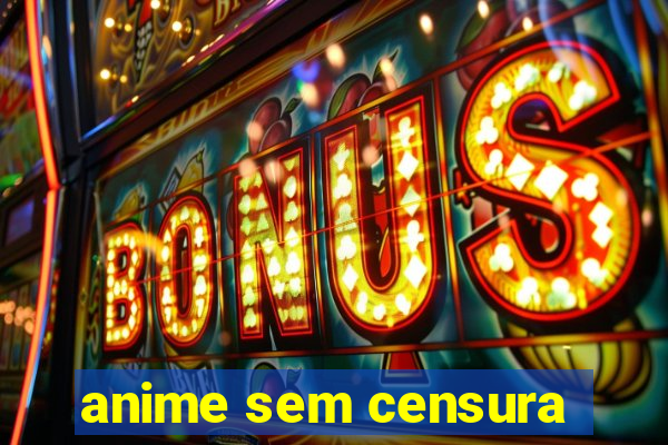 anime sem censura