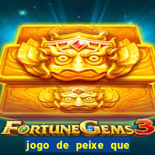 jogo de peixe que ganha dinheiro