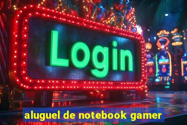 aluguel de notebook gamer