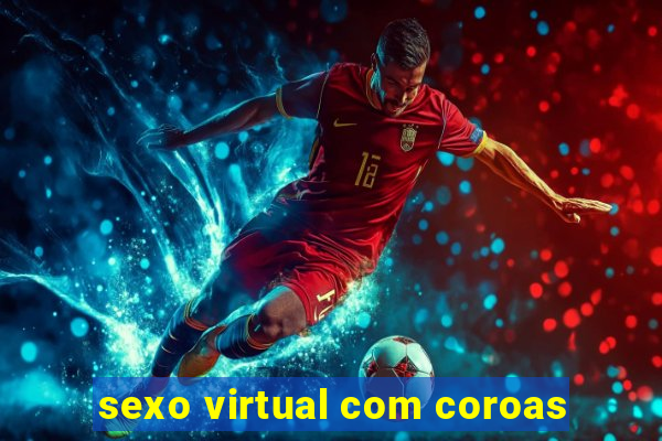 sexo virtual com coroas