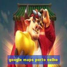 google maps porto velho