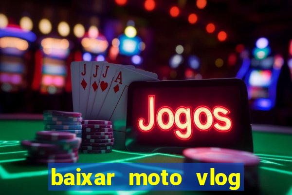 baixar moto vlog brasil dinheiro infinito