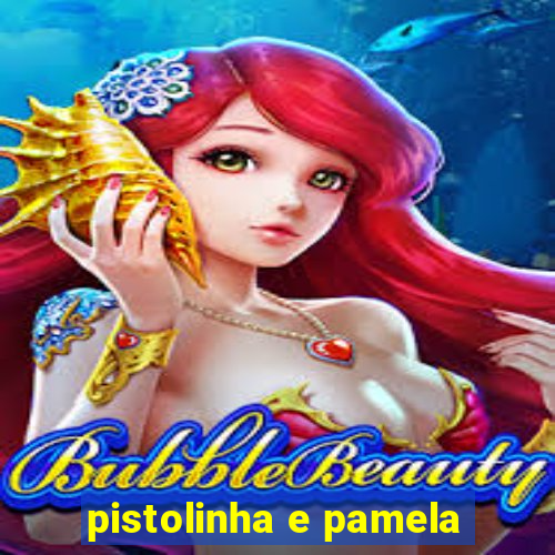 pistolinha e pamela