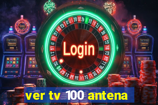 ver tv 100 antena