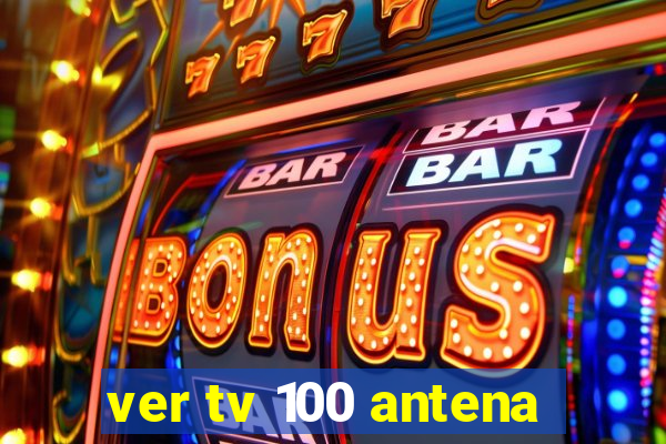 ver tv 100 antena