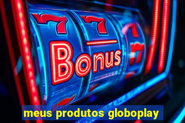 meus produtos globoplay