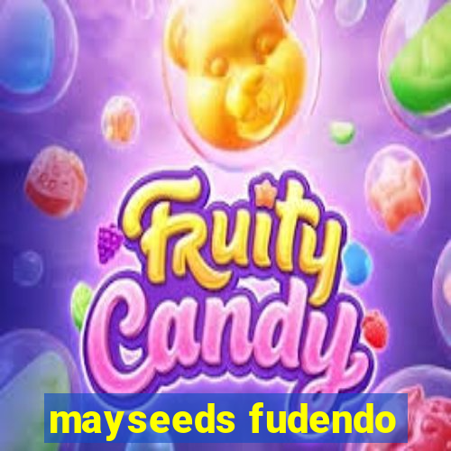 mayseeds fudendo