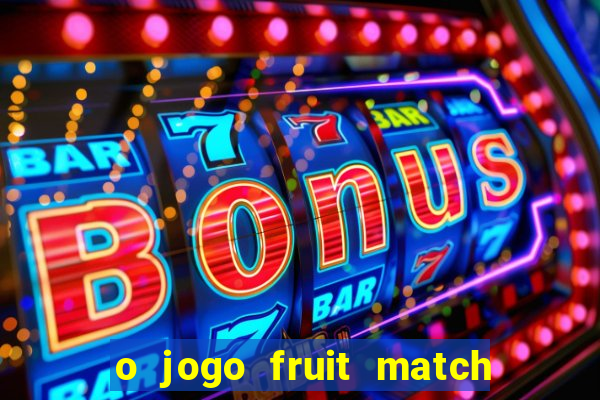 o jogo fruit match paga mesmo