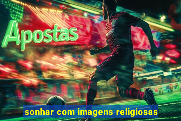 sonhar com imagens religiosas