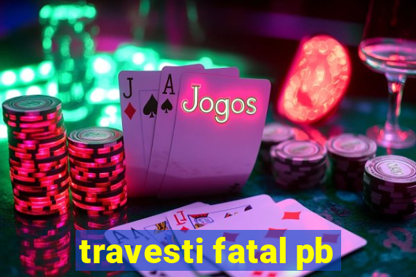 travesti fatal pb