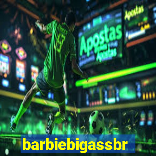 barbiebigassbr