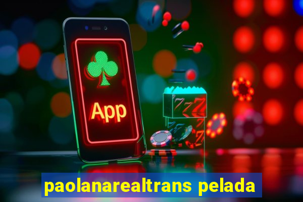 paolanarealtrans pelada