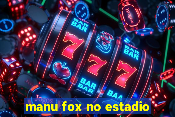 manu fox no estadio