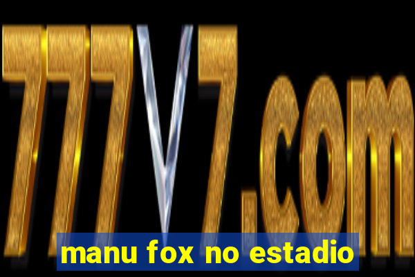 manu fox no estadio