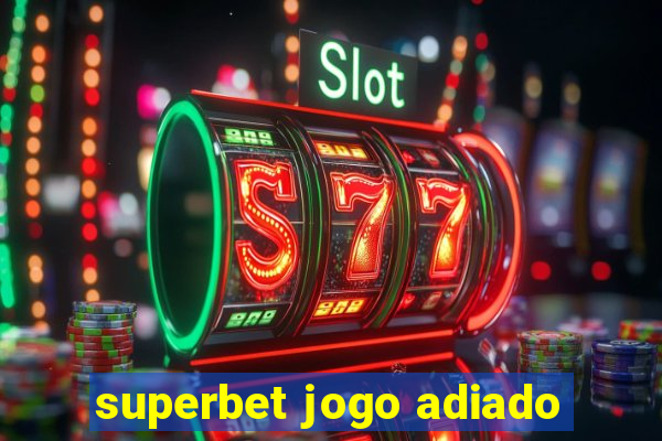 superbet jogo adiado