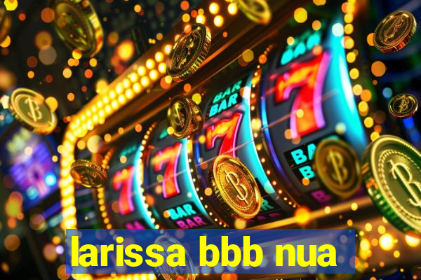 larissa bbb nua