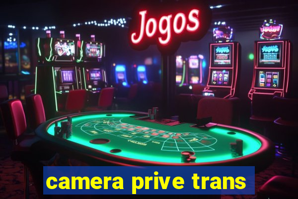 camera prive trans