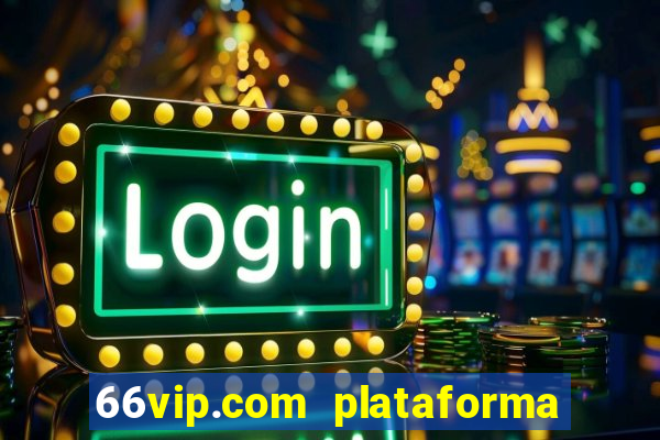 66vip.com plataforma de jogos