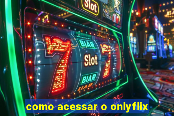 como acessar o onlyflix