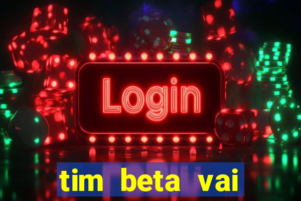 tim beta vai acabar 2024