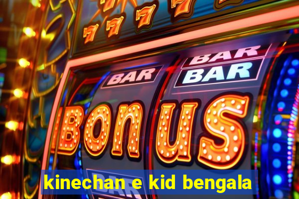 kinechan e kid bengala