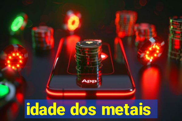 idade dos metais