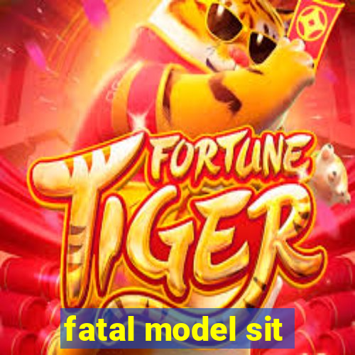 fatal model sit