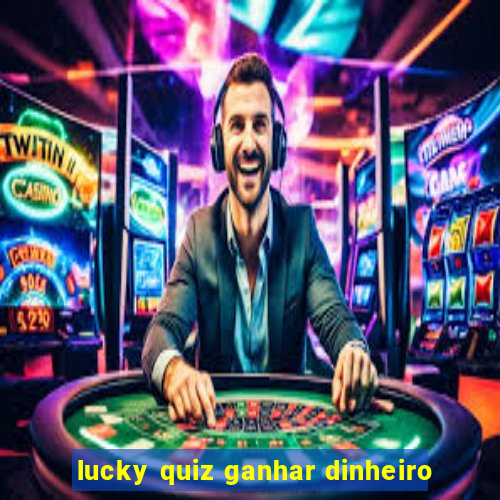 lucky quiz ganhar dinheiro