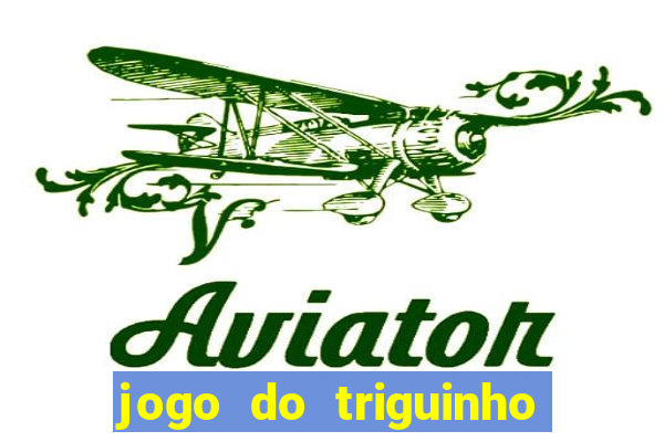 jogo do triguinho de ganhar dinheiro