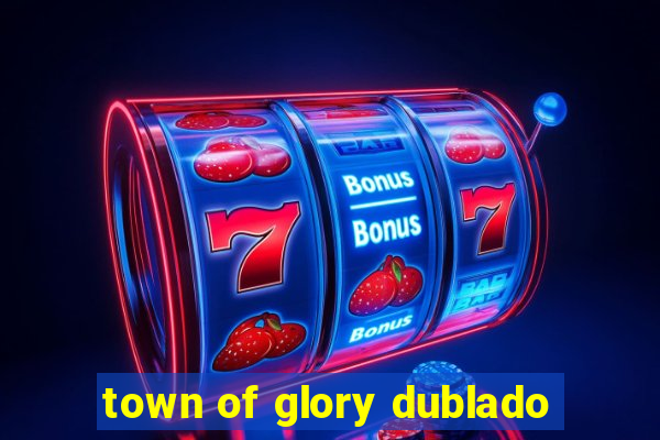 town of glory dublado