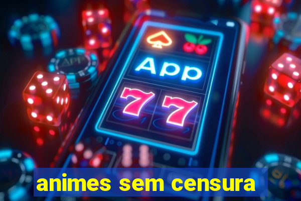 animes sem censura