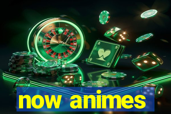 now animes