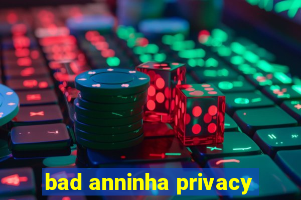 bad anninha privacy