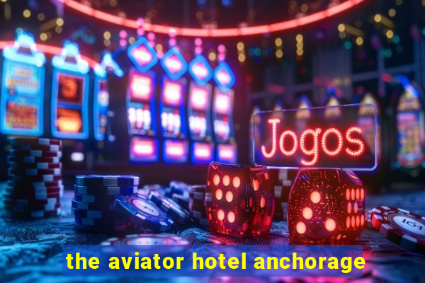 the aviator hotel anchorage