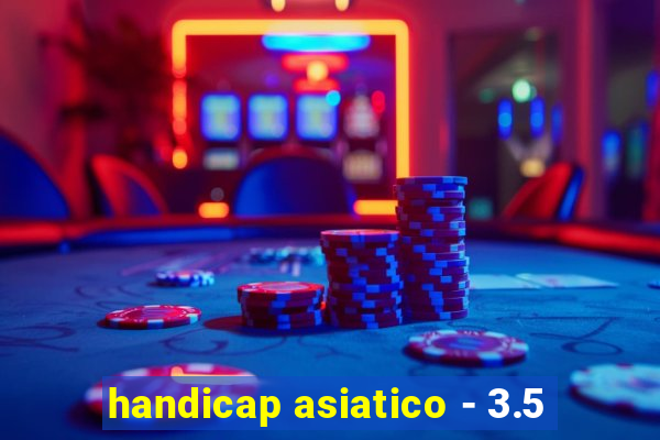 handicap asiatico - 3.5