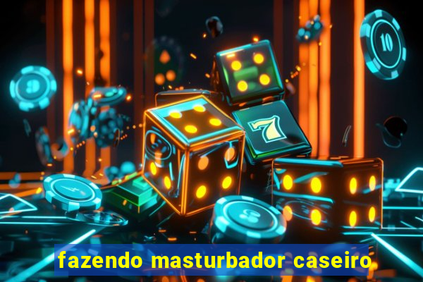 fazendo masturbador caseiro