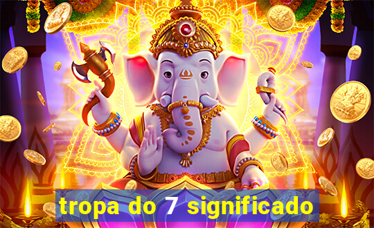 tropa do 7 significado