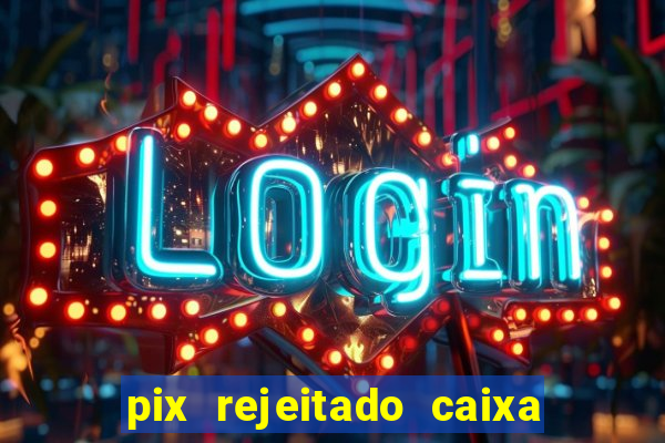 pix rejeitado caixa dinheiro sumiu