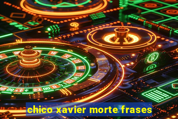 chico xavier morte frases