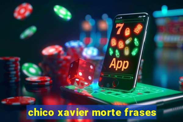 chico xavier morte frases