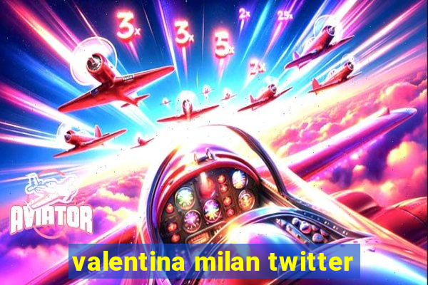 valentina milan twitter