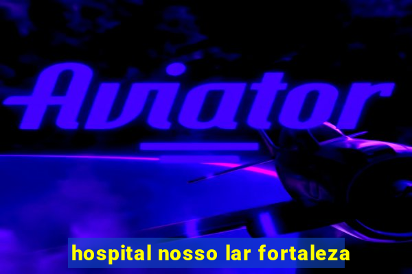 hospital nosso lar fortaleza