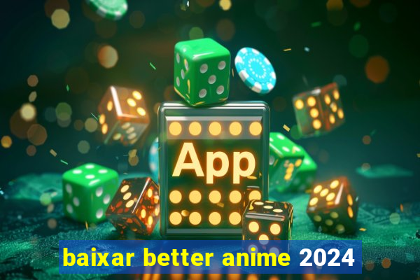 baixar better anime 2024